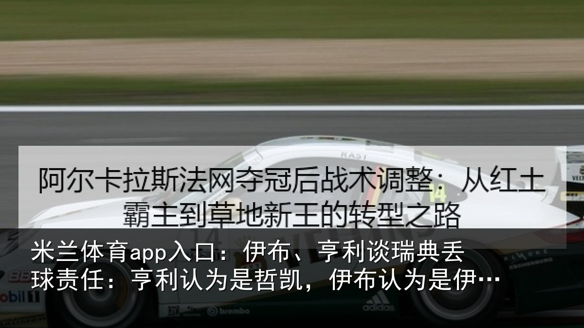 米兰体育app入口：伊布、亨利谈瑞典丢球责任：亨利认为是哲凯，伊布认为是伊萨克