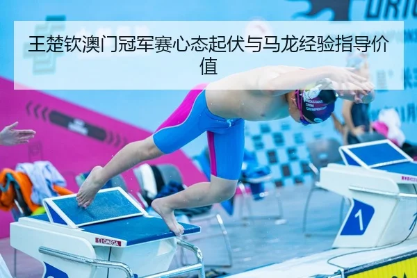 王楚钦澳门冠军赛心态起伏与马龙经验指导价值