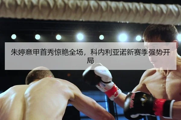 朱婷意甲首秀惊艳全场，科内利亚诺新赛季强势开局