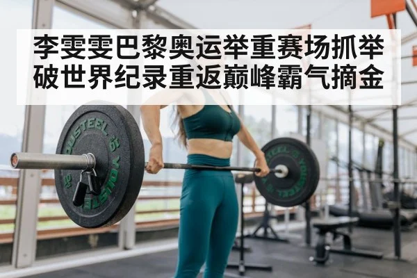 李雯雯巴黎奥运举重赛场抓举破世界纪录重返巅峰霸气摘金
