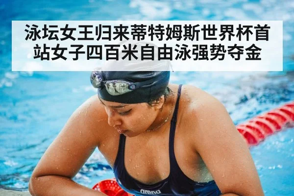 泳坛女王归来蒂特姆斯世界杯首站女子四百米自由泳强势夺金