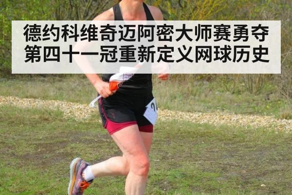 德约科维奇迈阿密大师赛勇夺第四十一冠重新定义网球历史
